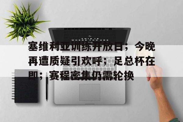 爱游戏APP-塞维利亚训练开放日；今晚再遭质疑引欢呼；足总杯在即；赛程密集仍需轮换(塞维利亚官网)